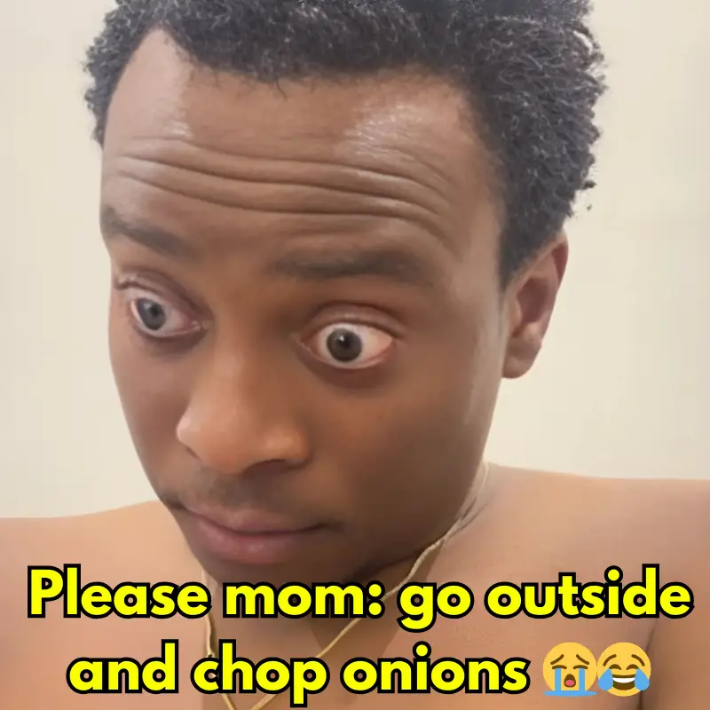 Please mom go outside and chop onions 😭😂