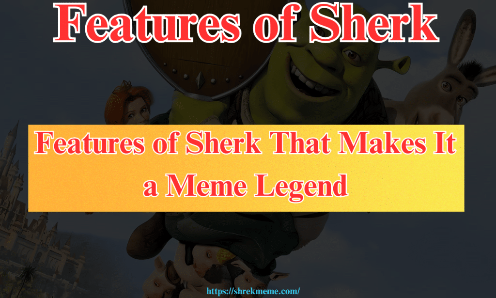 Features of Sherk That Makes It a Meme Legend